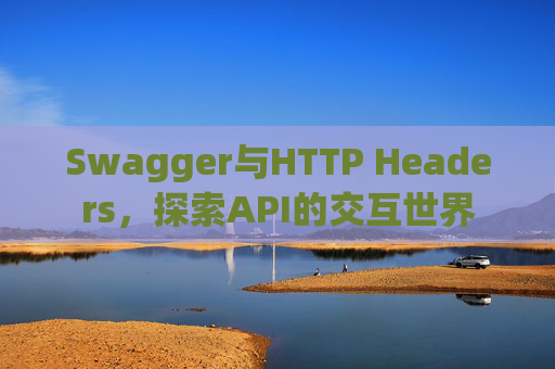 Swagger与HTTP Headers,探索API的交互世界