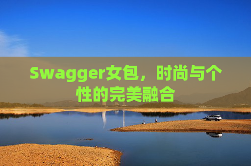 Swagger女包,时尚与个性的完美融合 Swagger女包,时尚与个性的完美融合